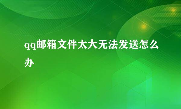 qq邮箱文件太大无法发送怎么办