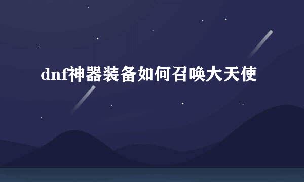 dnf神器装备如何召唤大天使