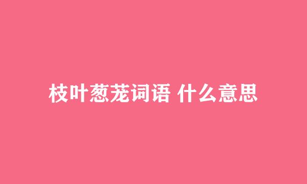 枝叶葱茏词语 什么意思