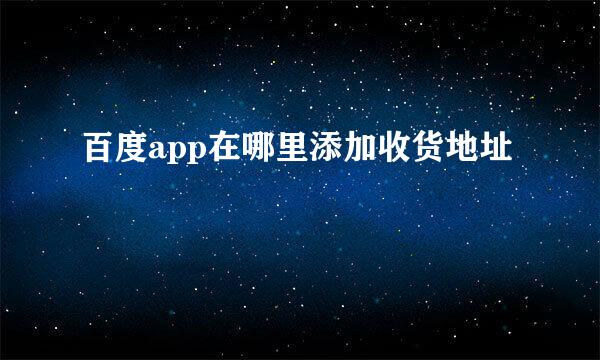 百度app在哪里添加收货地址