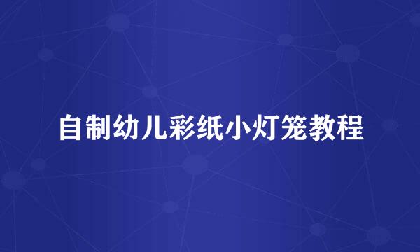 自制幼儿彩纸小灯笼教程