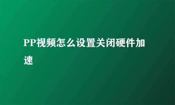 PP视频怎么设置关闭硬件加速