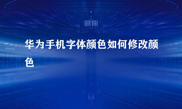 华为手机字体颜色如何修改颜色