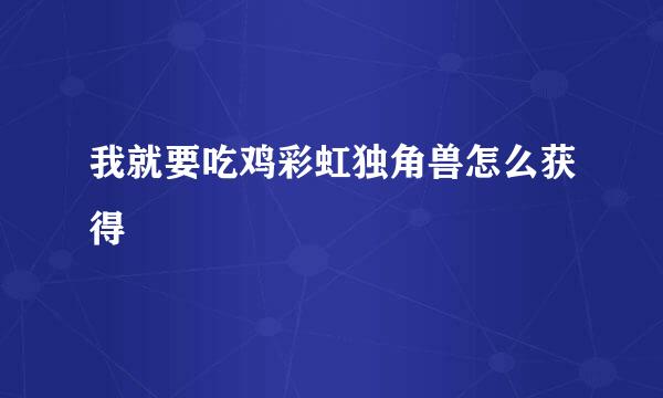 我就要吃鸡彩虹独角兽怎么获得