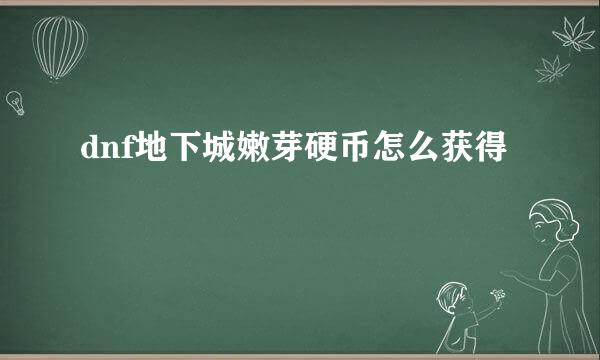 dnf地下城嫩芽硬币怎么获得
