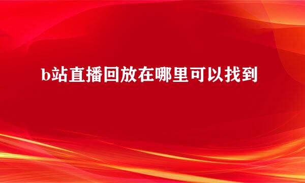 b站直播回放在哪里可以找到