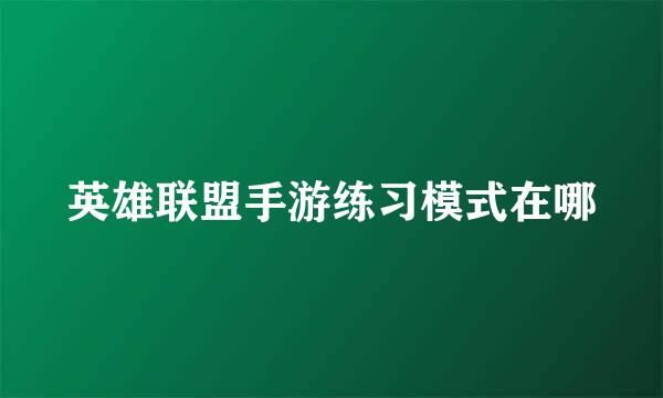 英雄联盟手游练习模式在哪