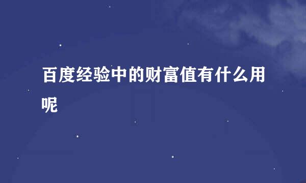百度经验中的财富值有什么用呢