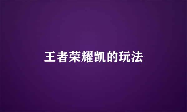 王者荣耀凯的玩法