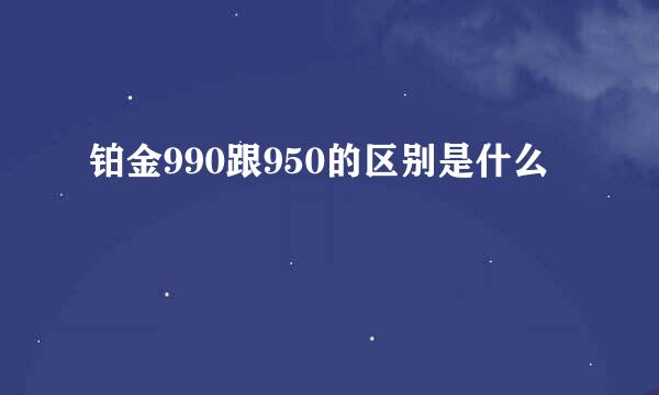 铂金990跟950的区别是什么