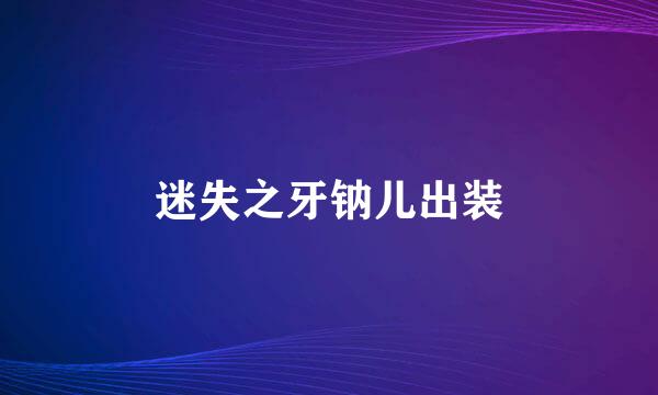迷失之牙钠儿出装