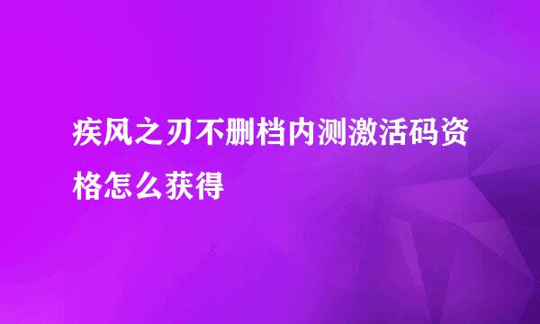 疾风之刃不删档内测激活码资格怎么获得