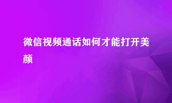 微信视频通话如何才能打开美颜