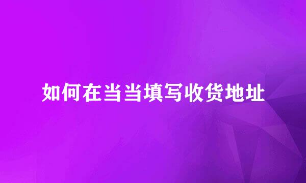 如何在当当填写收货地址