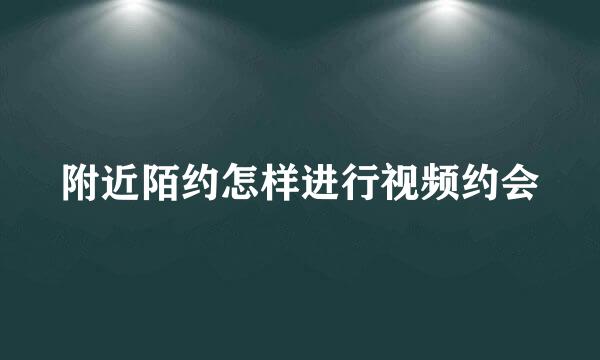 附近陌约怎样进行视频约会