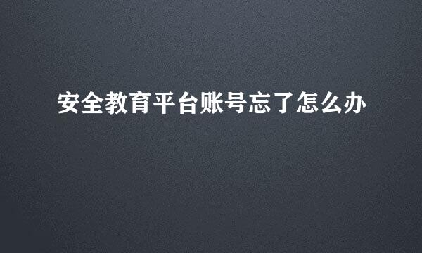 安全教育平台账号忘了怎么办