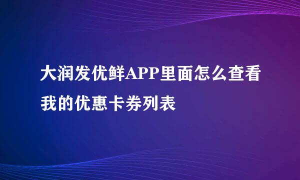 大润发优鲜APP里面怎么查看我的优惠卡券列表