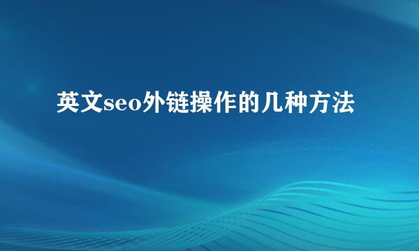 英文seo外链操作的几种方法