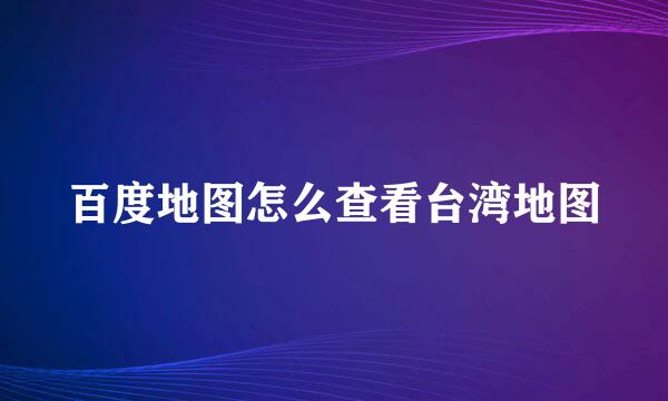 百度地图怎么查看台湾地图