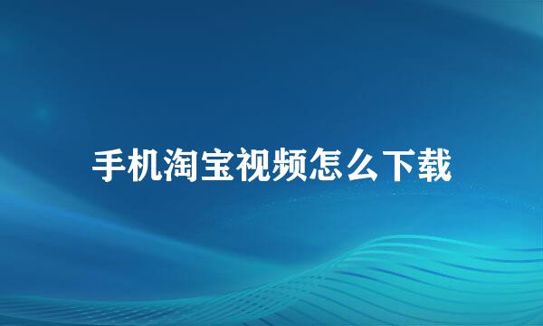 手机淘宝视频怎么下载
