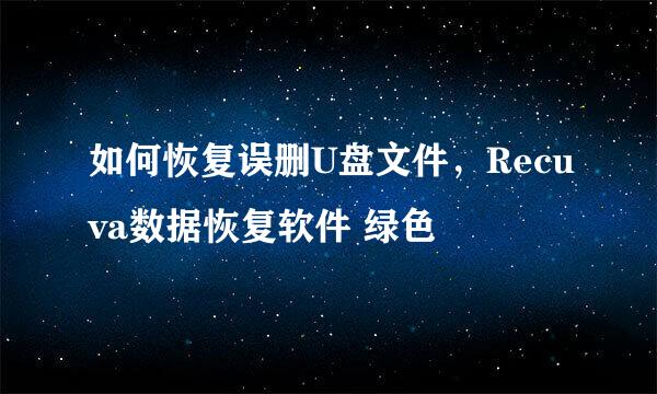 如何恢复误删U盘文件，Recuva数据恢复软件 绿色