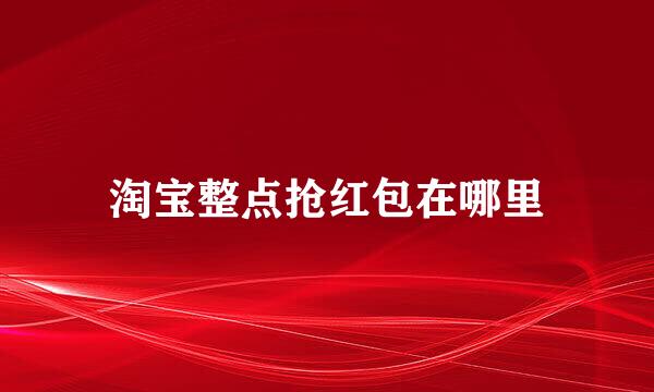 淘宝整点抢红包在哪里