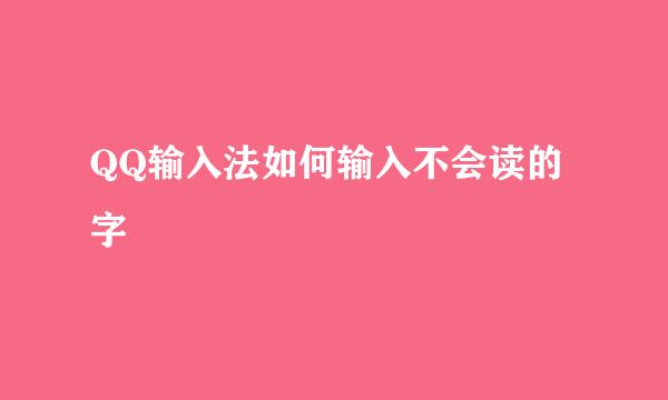 QQ输入法如何输入不会读的字