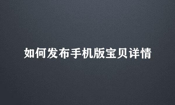 如何发布手机版宝贝详情