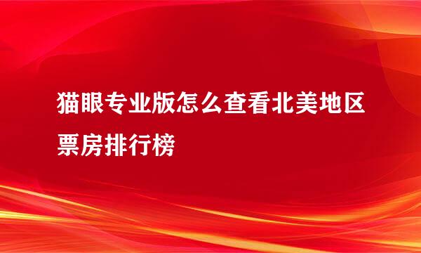 猫眼专业版怎么查看北美地区票房排行榜