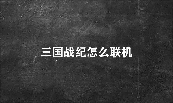 三国战纪怎么联机