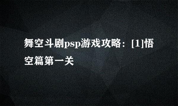 舞空斗剧psp游戏攻略：[1]悟空篇第一关