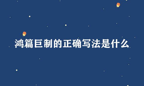 鸿篇巨制的正确写法是什么