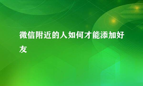 微信附近的人如何才能添加好友