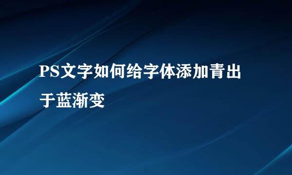 PS文字如何给字体添加青出于蓝渐变