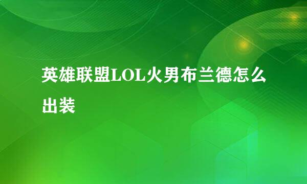 英雄联盟LOL火男布兰德怎么出装