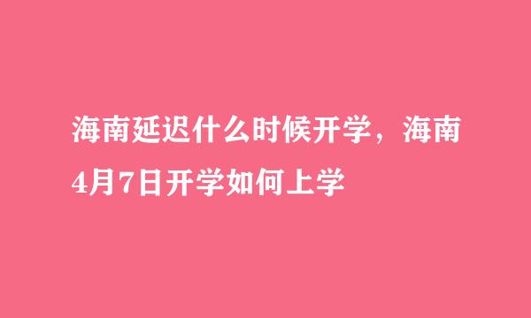 海南延迟什么时候开学，海南4月7日开学如何上学
