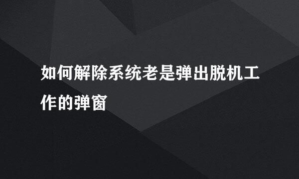 如何解除系统老是弹出脱机工作的弹窗
