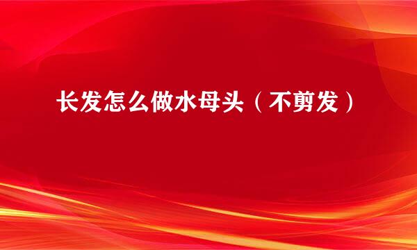 长发怎么做水母头（不剪发）