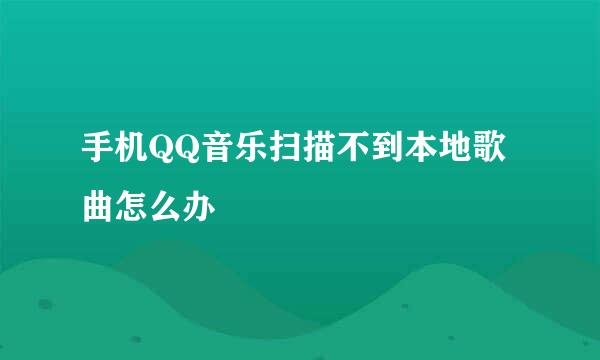 手机QQ音乐扫描不到本地歌曲怎么办
