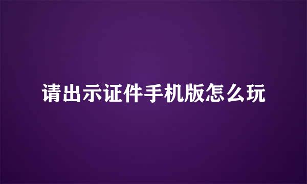 请出示证件手机版怎么玩