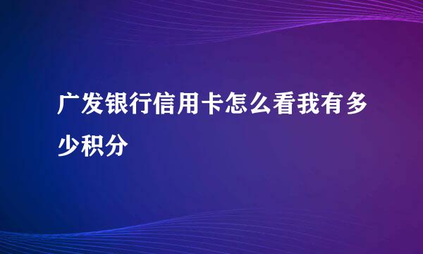 广发银行信用卡怎么看我有多少积分