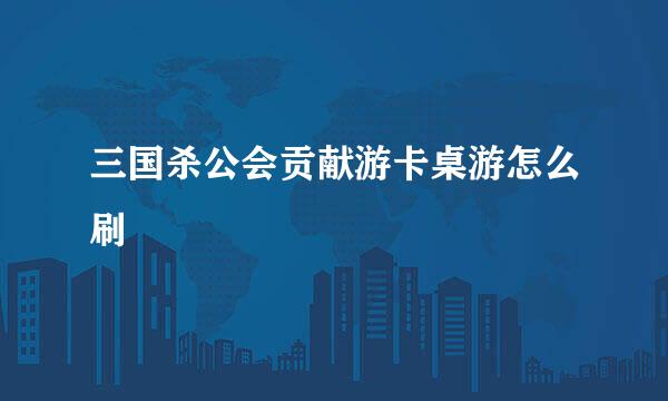 三国杀公会贡献游卡桌游怎么刷