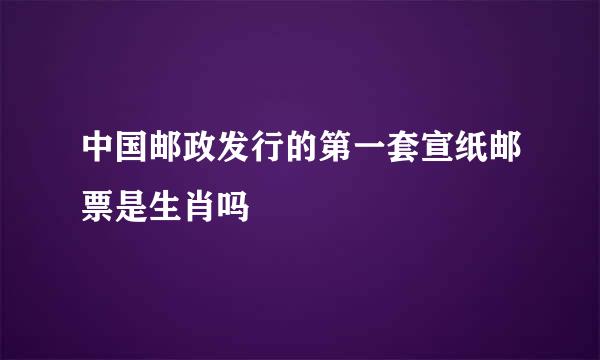 中国邮政发行的第一套宣纸邮票是生肖吗