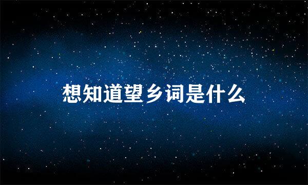 想知道望乡词是什么