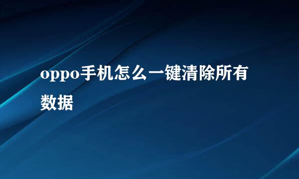 oppo手机怎么一键清除所有数据