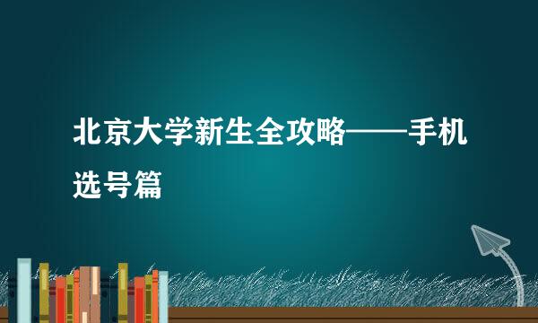 北京大学新生全攻略——手机选号篇