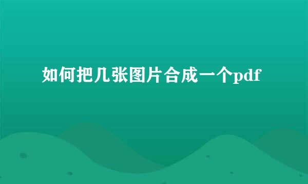 如何把几张图片合成一个pdf