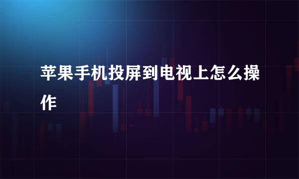 苹果手机投屏到电视上怎么操作
