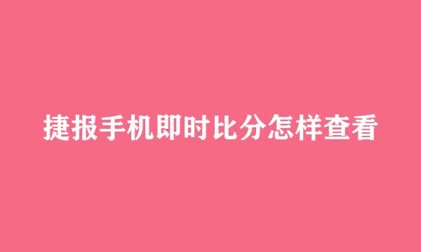 捷报手机即时比分怎样查看