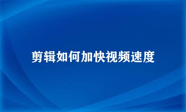 剪辑如何加快视频速度